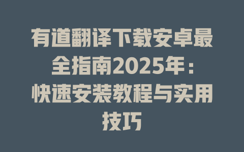 有道翻译下载安卓最全指南2025年：快速安装教程与实用技巧 二