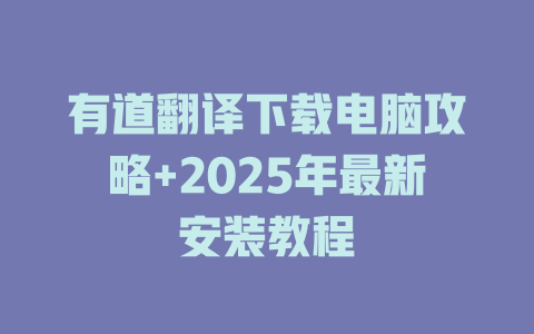 有道翻译下载电脑攻略+2025年最新安装教程 二