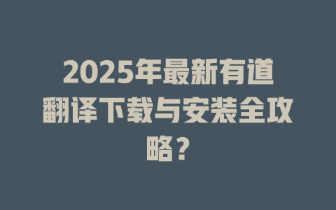 2025年最新有道翻译下载与安装全攻略？ 二