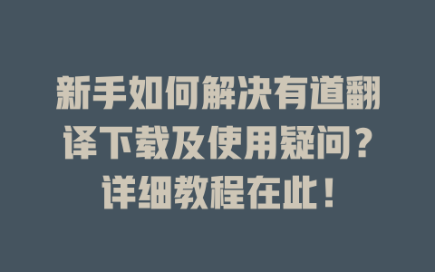 新手如何解决有道翻译下载及使用疑问？详细教程在此！ 二