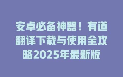 安卓必备神器！有道翻译下载与使用全攻略2025年最新版 二