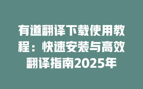 有道翻译下载使用教程：快速安装与高效翻译指南2025年 二