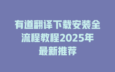 有道翻译下载安装全流程教程2025年最新推荐 二