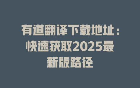 有道翻译下载地址：快速获取2025最新版路径 二