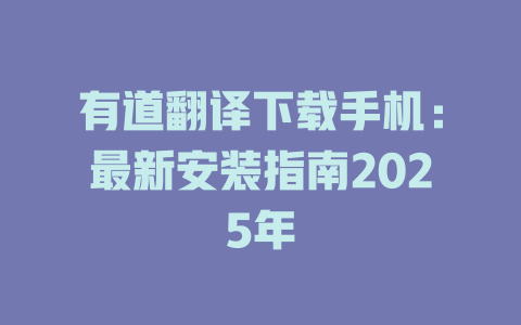 有道翻译下载手机：最新安装指南2025年 二