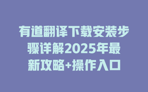 有道翻译下载安装步骤详解2025年最新攻略+操作入口 二