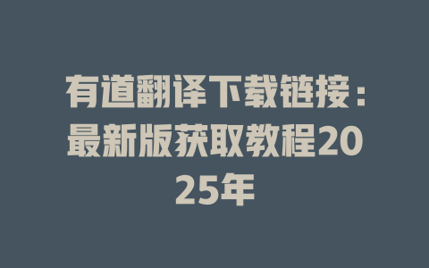 有道翻译下载链接：最新版获取教程2025年 二
