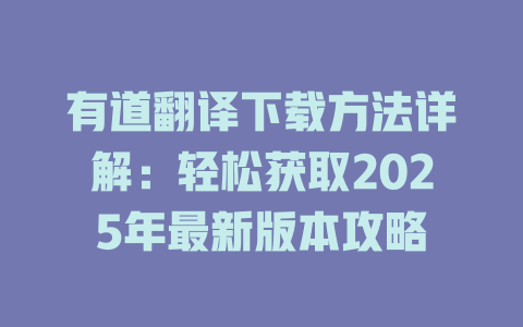 有道翻译下载方法详解：轻松获取2025年最新版本攻略 二