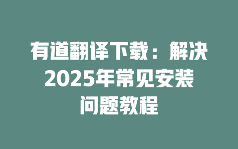 有道翻译下载：解决2025年常见安装问题教程 二