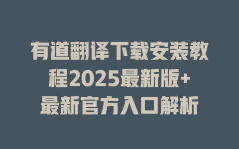 有道翻译下载安装教程2025最新版+最新官方入口解析 二