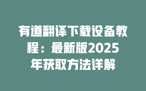 有道翻译下载设备教程：最新版2025年获取方法详解 二