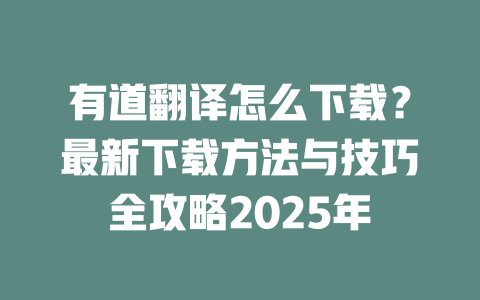 有道翻译怎么下载？最新下载方法与技巧全攻略2025年 二
