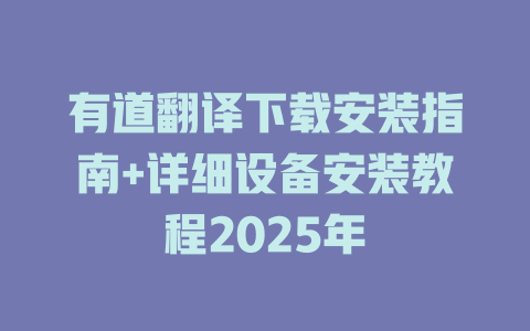 有道翻译下载安装指南+详细设备安装教程2025年 二