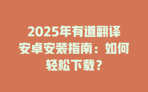 2025年有道翻译安卓安装指南：如何轻松下载？ 二