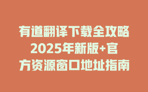 有道翻译下载全攻略2025年新版+官方资源窗口地址指南 二