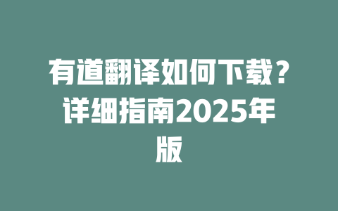 有道翻译如何下载？详细指南2025年版 二