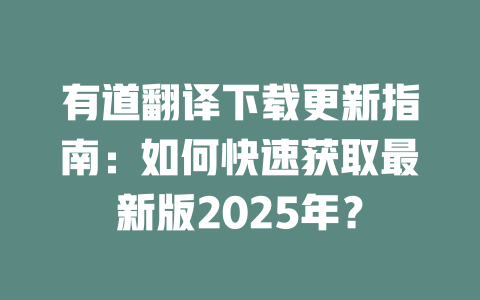 有道翻译下载更新指南：如何快速获取最新版2025年？ 二