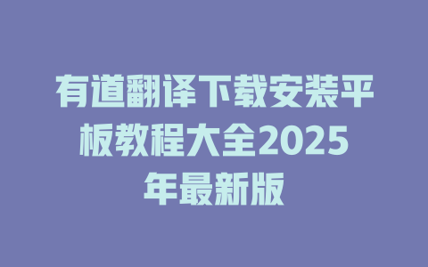 有道翻译下载安装平板教程大全2025年最新版 二