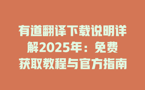 有道翻译下载说明详解2025年：免费获取教程与官方指南 二