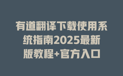 有道翻译下载使用系统指南2025最新版教程+官方入口 二