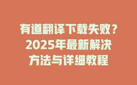 有道翻译下载失败？2025年最新解决方法与详细教程 二