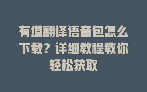 有道翻译语音包怎么下载？详细教程教你轻松获取 二