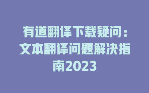 有道翻译下载疑问：文本翻译问题解决指南2023 二