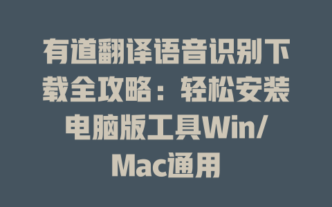 有道翻译语音识别下载全攻略：轻松安装电脑版工具Win/Mac通用 二