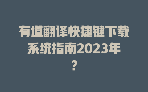 有道翻译快捷键下载系统指南2023年？ 二