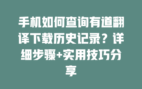 手机如何查询有道翻译下载历史记录？详细步骤+实用技巧分享 二