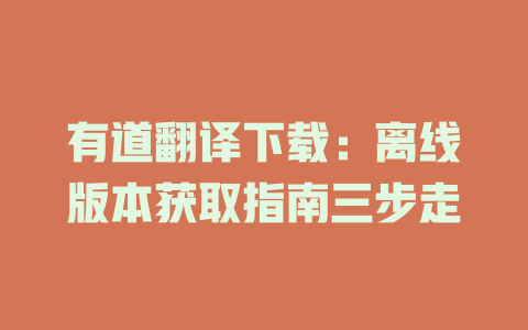 有道翻译下载：离线版本获取指南三步走 二