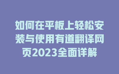 如何在平板上轻松安装与使用有道翻译网页2023全面详解 二