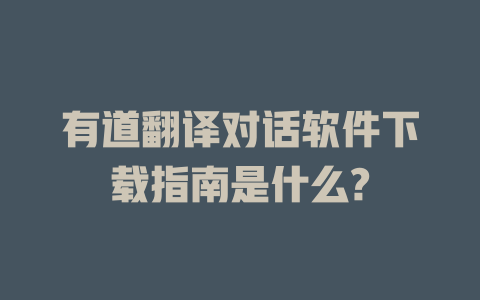 有道翻译对话软件下载指南是什么? 二
