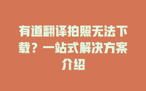 有道翻译拍照无法下载？一站式解决方案介绍 二
