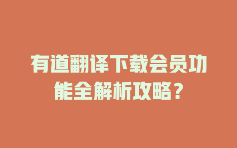 有道翻译下载会员功能全解析攻略？ 二