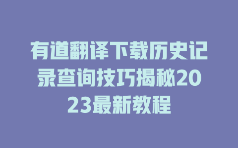 有道翻译下载历史记录查询技巧揭秘2023最新教程 二