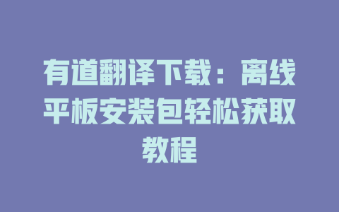 有道翻译下载：离线平板安装包轻松获取教程 二