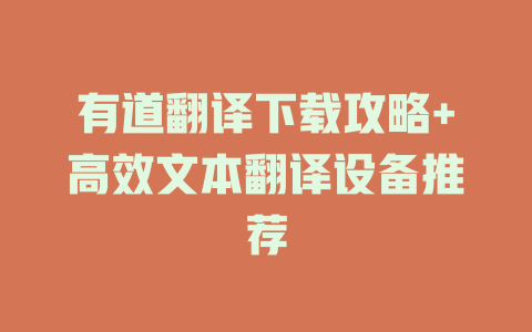 有道翻译下载攻略+高效文本翻译设备推荐 二