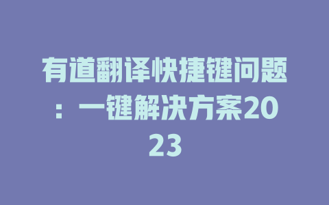 有道翻译快捷键问题：一键解决方案2023 二