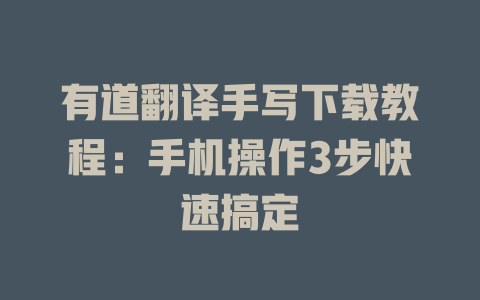 有道翻译手写下载教程：手机操作3步快速搞定 二