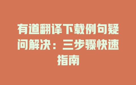 有道翻译下载例句疑问解决：三步骤快速指南 二