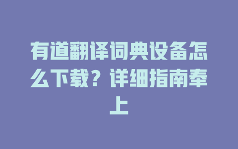有道翻译词典设备怎么下载？详细指南奉上 二