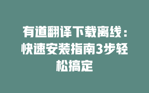 有道翻译下载离线：快速安装指南3步轻松搞定 二