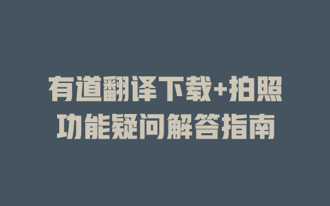 有道翻译下载+拍照功能疑问解答指南 二