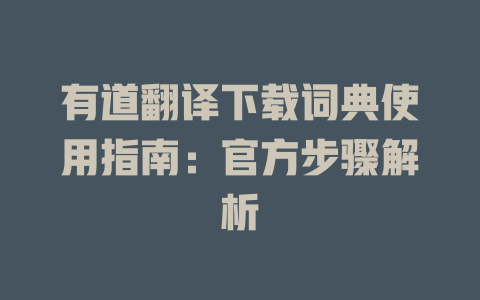 有道翻译下载词典使用指南：官方步骤解析 二