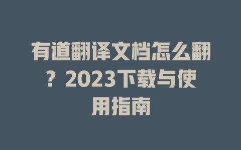 有道翻译文档怎么翻？2023下载与使用指南 二