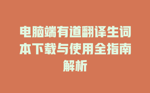 电脑端有道翻译生词本下载与使用全指南解析 二
