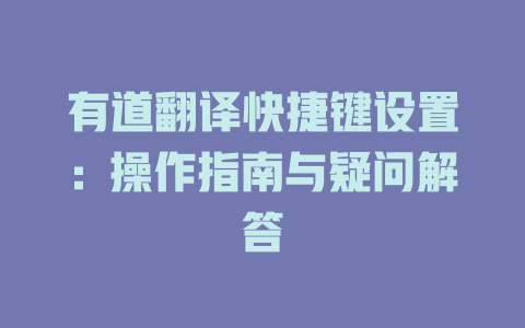 有道翻译快捷键设置：操作指南与疑问解答 二