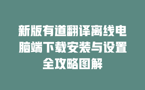 新版有道翻译离线电脑端下载安装与设置全攻略图解 二