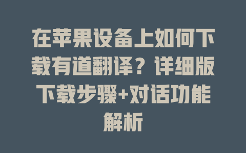 在苹果设备上如何下载有道翻译？详细版下载步骤+对话功能解析 二